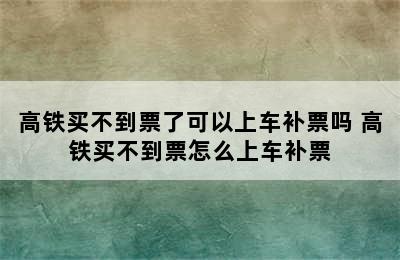 高铁买不到票了可以上车补票吗 高铁买不到票怎么上车补票